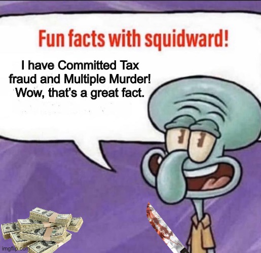 Fun Facts with Squidward | I have Committed Tax fraud and Multiple Murder! Wow, that’s a great fact. | image tagged in fun facts with squidward | made w/ Imgflip meme maker