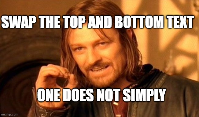 One Does Not Simply Meme | SWAP THE TOP AND BOTTOM TEXT; ONE DOES NOT SIMPLY | image tagged in memes,one does not simply | made w/ Imgflip meme maker