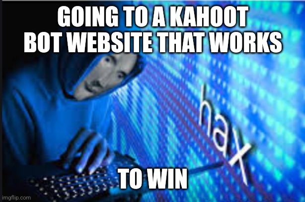 I have done it before | GOING TO A KAHOOT BOT WEBSITE THAT WORKS; TO WIN | image tagged in hax,middle school | made w/ Imgflip meme maker