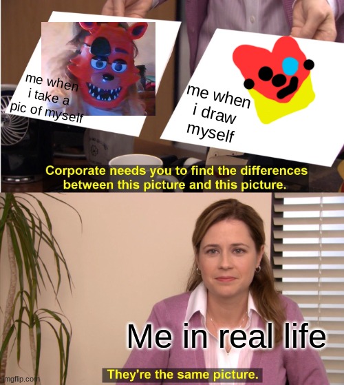 Lol | me when i take a pic of myself; me when i draw myself; Me in real life | image tagged in memes,they're the same picture | made w/ Imgflip meme maker