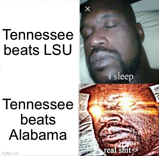 We did it #GOVOLS | Tennessee beats LSU; Tennessee beats Alabama | image tagged in memes,sleeping shaq | made w/ Imgflip meme maker