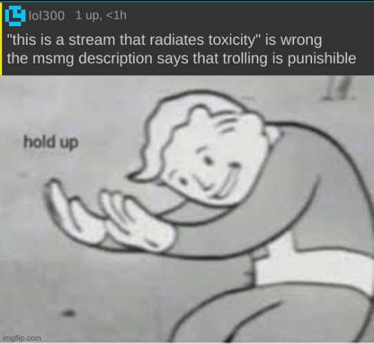 this entire stream is more toxic than chernobyl tf you talking ab ☠ | image tagged in hol up | made w/ Imgflip meme maker