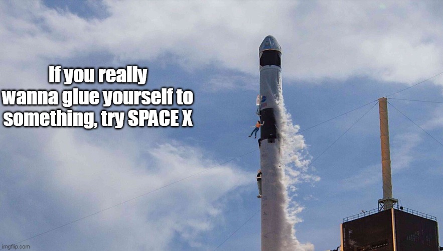 If you really wanna glue yourself to something, try SPACE X | made w/ Imgflip meme maker