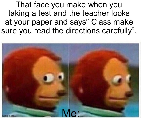 It was at this moment he knew he messed up | That face you make when you taking a test and the teacher looks at your paper and says” Class make sure you read the directions carefully”. Me: | image tagged in memes,monkey puppet | made w/ Imgflip meme maker