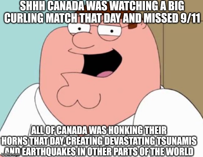 SHHH CANADA WAS WATCHING A BIG CURLING MATCH THAT DAY AND MISSED 9/11 ALL OF CANADA WAS HONKING THEIR HORNS THAT DAY CREATING DEVASTATING TS | made w/ Imgflip meme maker