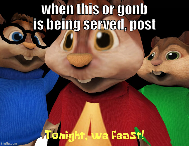 when this or gonb is being served, post | image tagged in tonight we feast | made w/ Imgflip meme maker