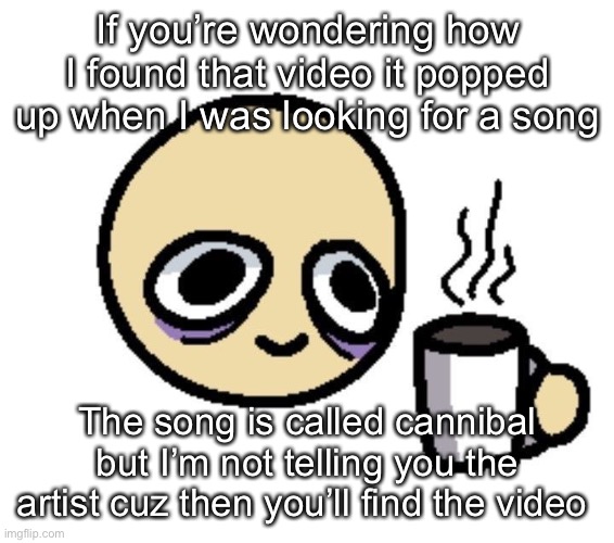 Emoji coffee | If you’re wondering how I found that video it popped up when I was looking for a song; The song is called cannibal but I’m not telling you the artist cuz then you’ll find the video | image tagged in emoji coffee | made w/ Imgflip meme maker