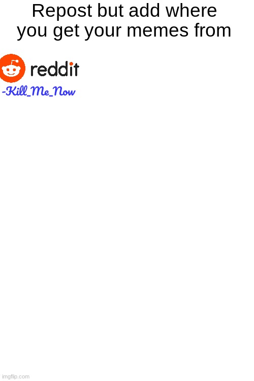 Blank White Template | Repost but add where you get your memes from; -Kill_Me_Now | made w/ Imgflip meme maker
