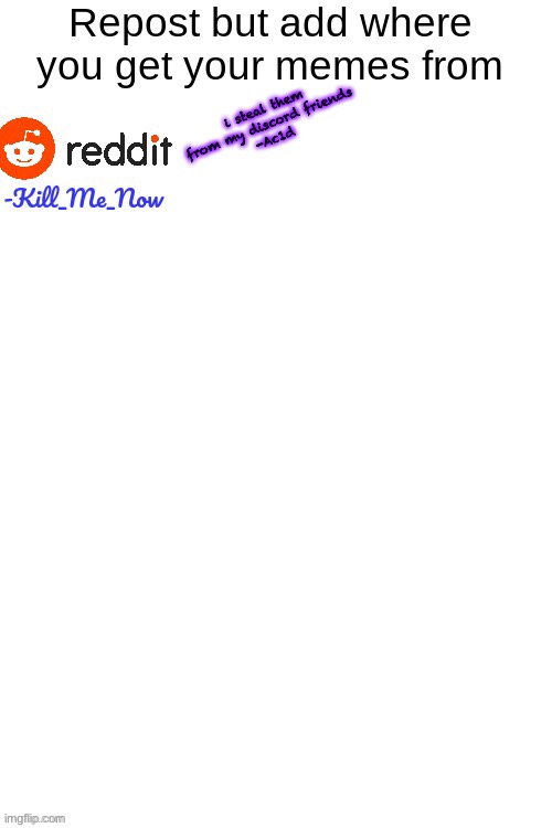 i steal them from my discord friends
-Ac1d | made w/ Imgflip meme maker