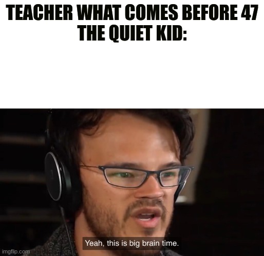 ??-47 | TEACHER WHAT COMES BEFORE 47
THE QUIET KID: | image tagged in it's big brain time,ak47,47,quiet kid | made w/ Imgflip meme maker
