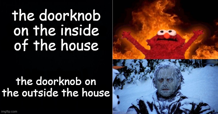 Hot cold | the doorknob on the inside of the house; the doorknob on the outside the house | image tagged in hot cold | made w/ Imgflip meme maker