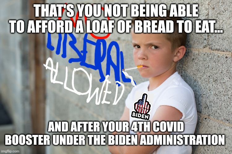 THAT'S YOU NOT BEING ABLE TO AFFORD A LOAF OF BREAD TO EAT... AND AFTER YOUR 4TH COVID BOOSTER UNDER THE BIDEN ADMINISTRATION | made w/ Imgflip meme maker