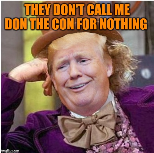 Wonka Trump | THEY DON'T CALL ME DON THE CON FOR NOTHING | image tagged in wonka trump | made w/ Imgflip meme maker