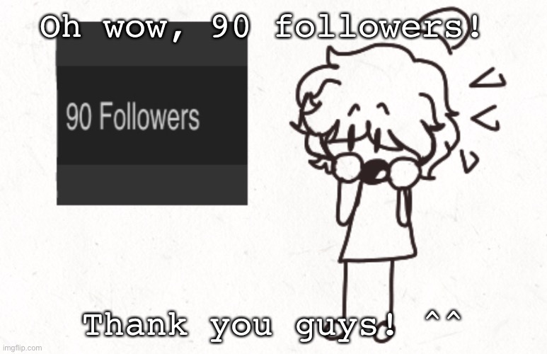 :OOOO | Oh wow, 90 followers! Thank you guys! ^^ | made w/ Imgflip meme maker