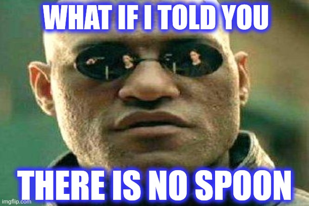 WHAT IF I TOLD YOU THERE IS NO SPOON | image tagged in memes,matrix morpheus | made w/ Imgflip meme maker