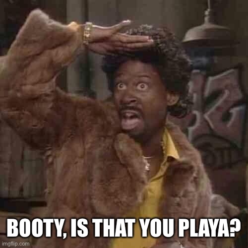 Is that you playa | BOOTY, IS THAT YOU PLAYA? | image tagged in is that you playa | made w/ Imgflip meme maker
