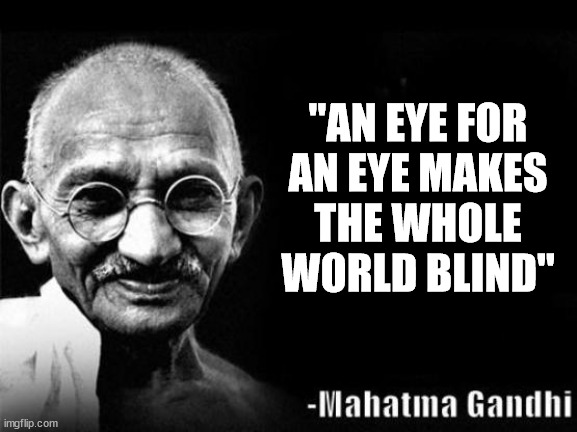 Mahatma Gandhi Rocks | "AN EYE FOR
AN EYE MAKES
THE WHOLE
WORLD BLIND" | image tagged in mahatma gandhi rocks | made w/ Imgflip meme maker