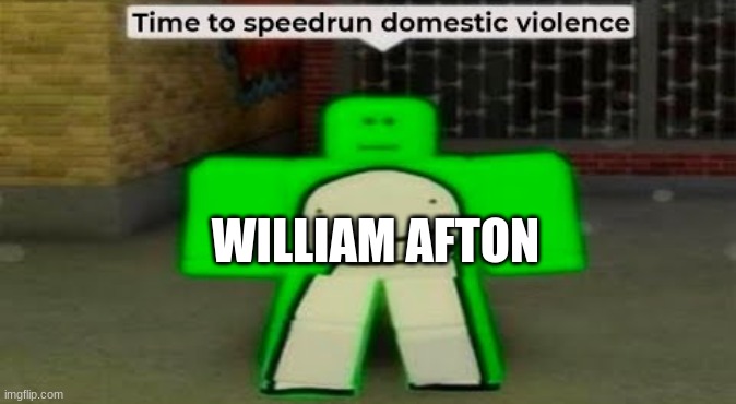 Time To Speedrun Domestic Violence | WILLIAM AFTON | image tagged in time to speedrun domestic violence | made w/ Imgflip meme maker