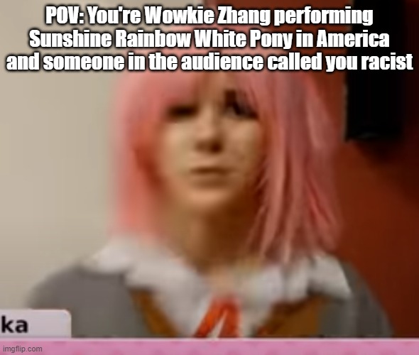 Surprised Natsuki | POV: You're Wowkie Zhang performing Sunshine Rainbow White Pony in America and someone in the audience called you racist | image tagged in surprised natsuki | made w/ Imgflip meme maker