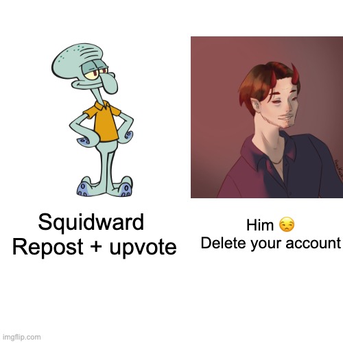 Blank Transparent Square Meme | Him 😒
Delete your account; Squidward 
Repost + upvote | image tagged in memes,blank transparent square | made w/ Imgflip meme maker