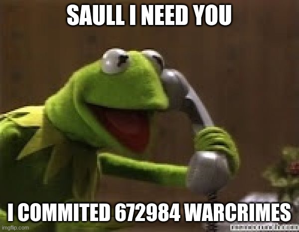 Kermit The Frog At Phone | SAULL I NEED YOU I COMMITED 672984 WARCRIMES | image tagged in kermit the frog at phone | made w/ Imgflip meme maker