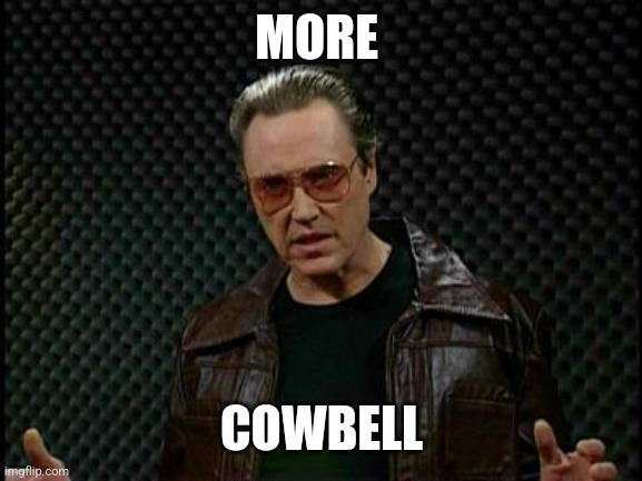 Needs More Cowbell | MORE COWBELL | image tagged in needs more cowbell | made w/ Imgflip meme maker