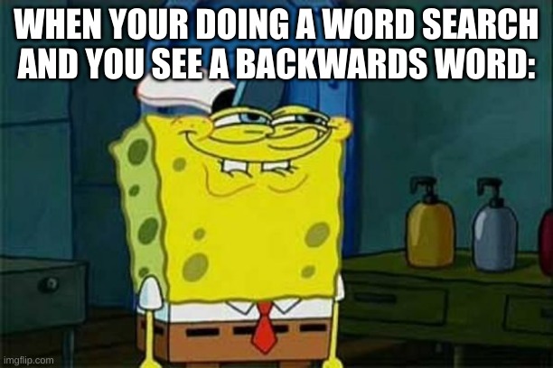 u teasing me? u naughty, naughty >+} |  WHEN YOUR DOING A WORD SEARCH AND YOU SEE A BACKWARD WORD: | image tagged in you like krabby patties,barney will eat all of your delectable biscuits,oh wow are you actually reading these tags,nerd | made w/ Imgflip meme maker