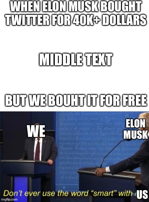 I know I’m late to the party- it’s because I myself don’t have twitter (because I don’t wanna be harassed by middle-age mothers  |  WHEN ELON MUSK BOUGHT TWITTER FOR 40K+ DOLLARS; MIDDLE TEXT; BUT WE BOUHT IT FOR FREE; ELON MUSK; WE; US | image tagged in don't ever use the word smart with me | made w/ Imgflip meme maker