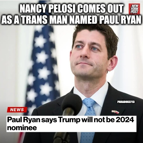 This statement didn't age well for her the first time, second try as a dude? | NANCY PELOSI COMES OUT AS A TRANS MAN NAMED PAUL RYAN; PARADOX3713 | image tagged in memes,politics,nancy pelosi,paul ryan,democrats,transgender | made w/ Imgflip meme maker