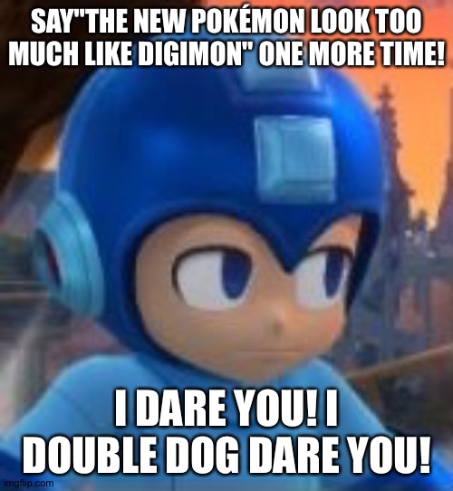 Death Stare Megaman | SAY"THE NEW POKÉMON LOOK TOO MUCH LIKE DIGIMON" ONE MORE TIME! I DARE YOU! I DOUBLE DOG DARE YOU! | image tagged in death stare megaman | made w/ Imgflip meme maker