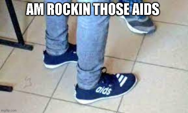 AM ROCKIN THOSE AIDS | image tagged in adidas,aids | made w/ Imgflip meme maker