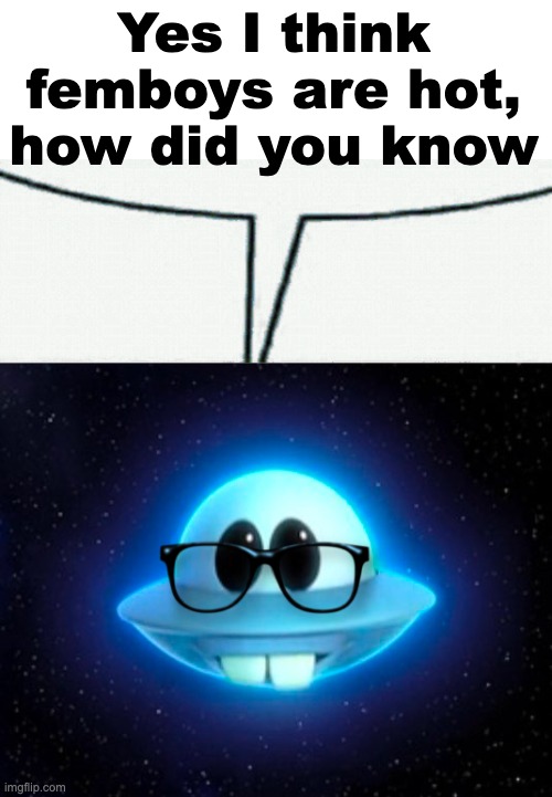 Nerd UFO | Yes I think femboys are hot, how did you know | image tagged in nerd ufo | made w/ Imgflip meme maker