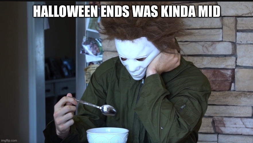 Sad Michael myers | HALLOWEEN ENDS WAS KINDA MID | image tagged in sad michael myers | made w/ Imgflip meme maker