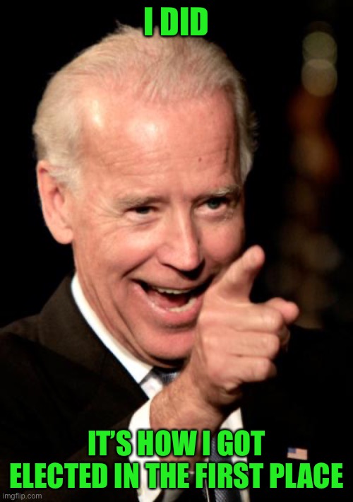 Smilin Biden Meme | I DID IT’S HOW I GOT ELECTED IN THE FIRST PLACE | image tagged in memes,smilin biden | made w/ Imgflip meme maker