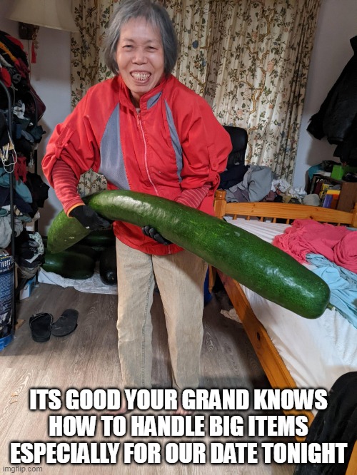 ITs good your grand knows how to handle big items especially for our date tonight | ITS GOOD YOUR GRAND KNOWS HOW TO HANDLE BIG ITEMS ESPECIALLY FOR OUR DATE TONIGHT | image tagged in grandma,funny,cucumber,dick,dick jokes,date | made w/ Imgflip meme maker