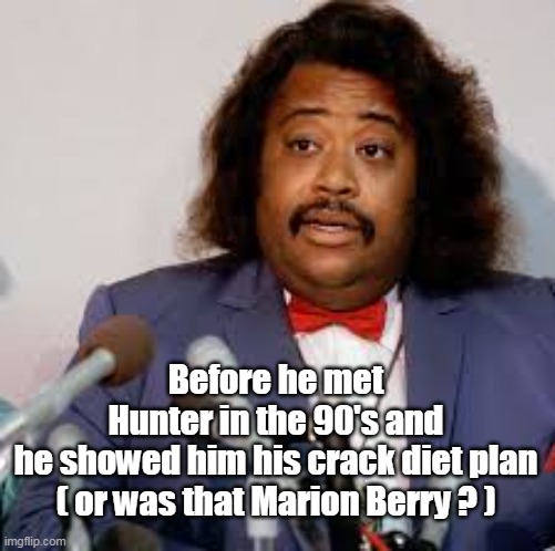 Before he met Hunter in the 90's and he showed him his crack diet plan
( or was that Marion Berry ? ) | made w/ Imgflip meme maker