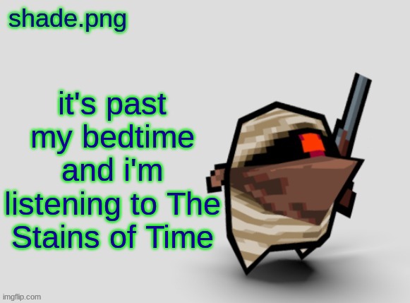shade.png's  bandit temp. | it's past my bedtime and i'm listening to The Stains of Time | image tagged in shade png's bandit temp | made w/ Imgflip meme maker