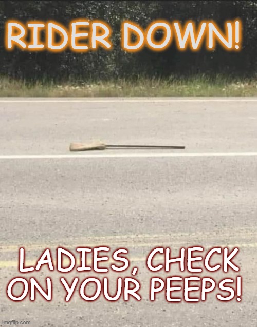 Yes I Can Drive a Stick | RIDER DOWN! LADIES, CHECK ON YOUR PEEPS! | image tagged in broom,road,oopsie,fly | made w/ Imgflip meme maker