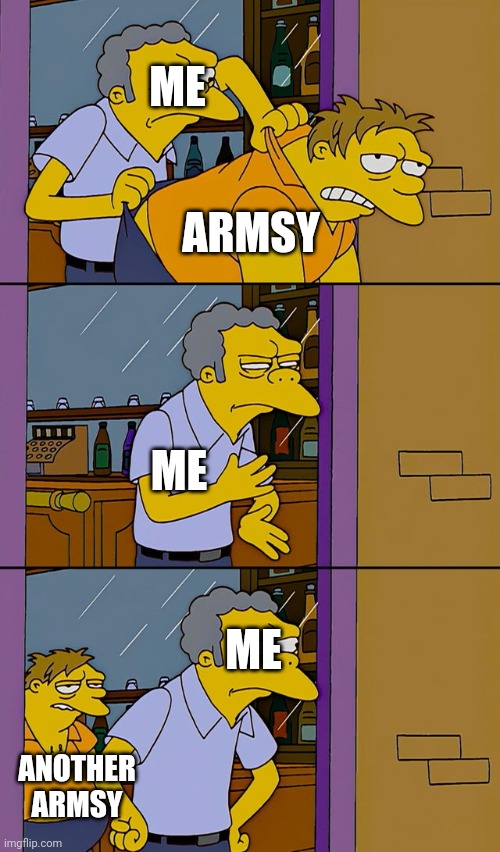 They never stop | ME; ARMSY; ME; ME; ANOTHER ARMSY | image tagged in moe throws barney | made w/ Imgflip meme maker