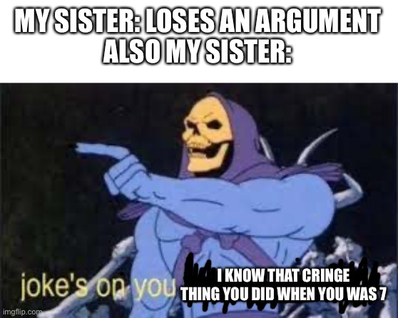 Jokes on you im into that shit | MY SISTER: LOSES AN ARGUMENT
ALSO MY SISTER:; I KNOW THAT CRINGE THING YOU DID WHEN YOU WAS 7 | image tagged in jokes on you im into that shit | made w/ Imgflip meme maker