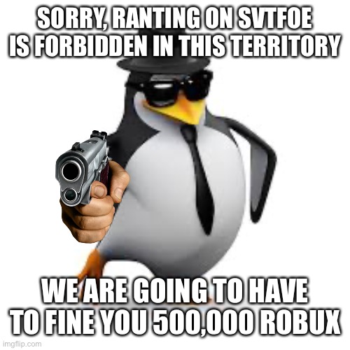 Anti-SVTFOE Rant Penguin | SORRY, RANTING ON SVTFOE IS FORBIDDEN IN THIS TERRITORY; WE ARE GOING TO HAVE TO FINE YOU 500,000 ROBUX | image tagged in memes,svtfoe,star vs the forces of evil,rant,no anime penguin,penguin | made w/ Imgflip meme maker