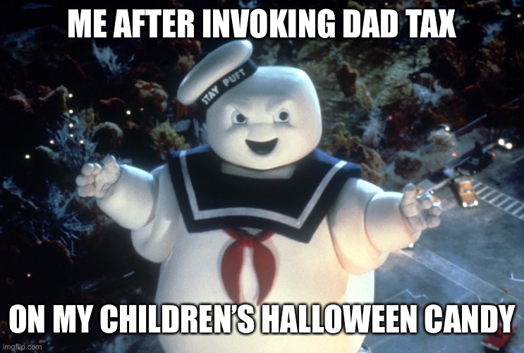 Halloween Candy dad tax |  ME AFTER INVOKING DAD TAX; ON MY CHILDREN’S HALLOWEEN CANDY | image tagged in stay puft marshmallow man,dad tax,halloween,halloween candy | made w/ Imgflip meme maker