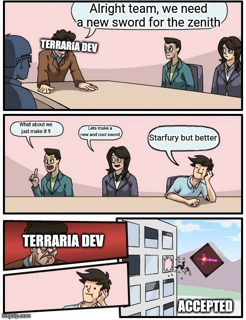 When you need a better plan... NOT THE STARFURY! |  Alright team, we need a new sword for the zenith; TERRARIA DEV; What about we just make it 9; Lets make a new and cool sword; Starfury but better; TERRARIA DEV; ACCEPTED | image tagged in memes,boardroom meeting suggestion,terraria,sword,zenith | made w/ Imgflip meme maker