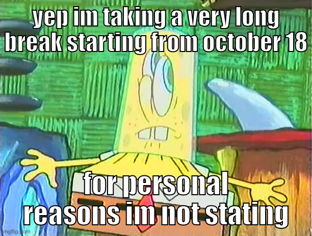 what should my october 18 meme be? | yep im taking a very long break starting from october 18; for personal reasons im not stating | image tagged in memes,funny or not,glassbob,haitus,break,taking a break | made w/ Imgflip meme maker