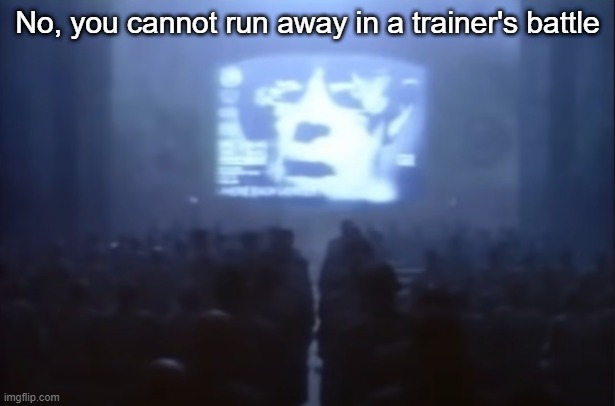 happens every time in my pokemon games | No, you cannot run away in a trainer's battle | image tagged in 1984 | made w/ Imgflip meme maker