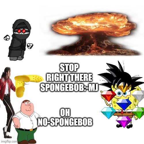 Blank Transparent Square | STOP RIGHT THERE SPONGEBOB:-MJ; OH NO-SPONGEBOB | image tagged in memes,blank transparent square | made w/ Imgflip meme maker