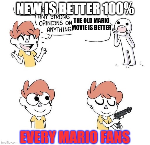 if someone likes the old mario movie better... GO FIX YOURSELF | NEW IS BETTER 100%; THE OLD MARIO MOVIE IS BETTER; EVERY MARIO FANS | image tagged in i don't really have any strong opinions on anything - bluechair,super mario | made w/ Imgflip meme maker