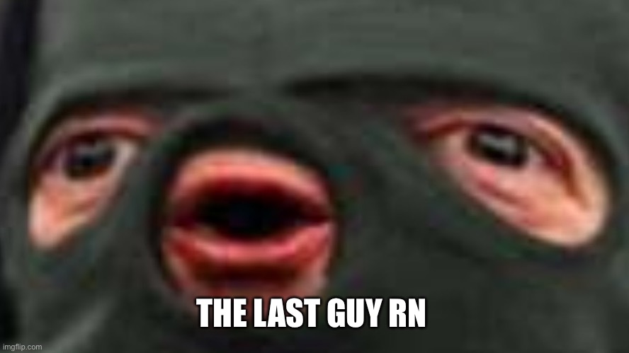 oof | THE LAST GUY RN | image tagged in oof | made w/ Imgflip meme maker