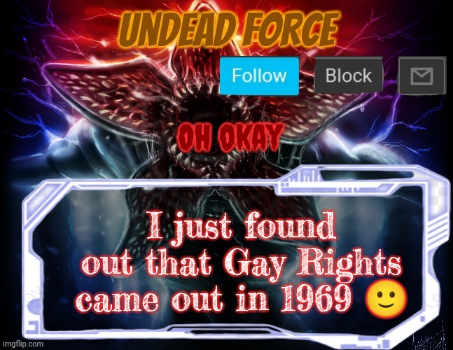 Meme Force Halloween '22 Temp | Oh okay; I just found out that Gay Rights came out in 1969 🙂 | image tagged in meme force halloween '22 temp | made w/ Imgflip meme maker