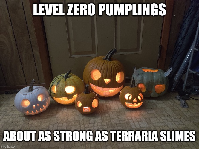 Yes, I made these (with some help, I'll go in more detail in comments) | LEVEL ZERO PUMPLINGS; ABOUT AS STRONG AS TERRARIA SLIMES | made w/ Imgflip meme maker